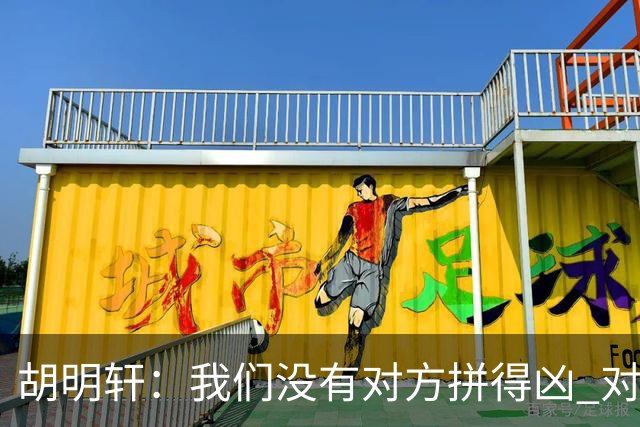 胡明轩：我们没有对方拼得凶 对困难的准备不足