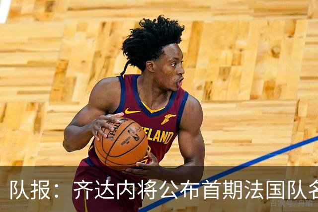 队报：齐达内将公布首期法国队名单，雅凯等新星有望入选